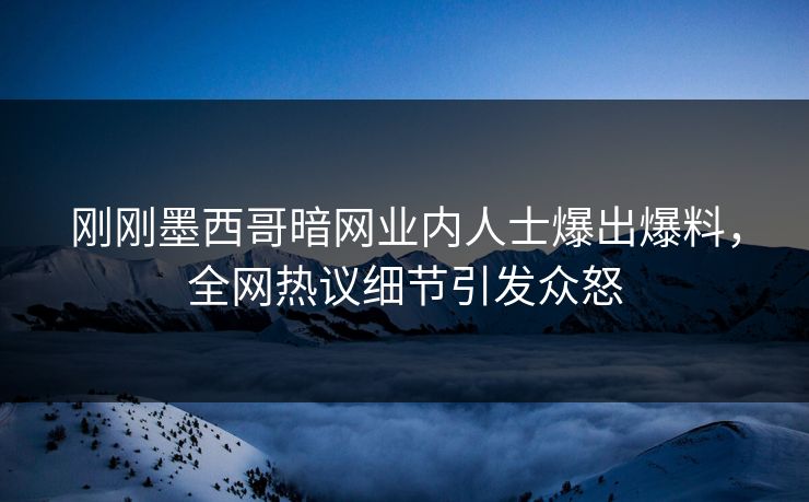 刚刚墨西哥暗网业内人士爆出爆料，全网热议细节引发众怒