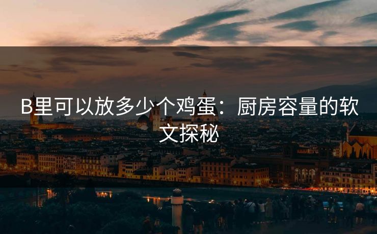 B里可以放多少个鸡蛋：厨房容量的软文探秘