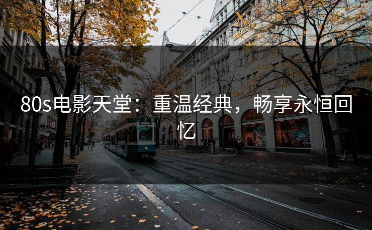 80s电影天堂：重温经典，畅享永恒回忆