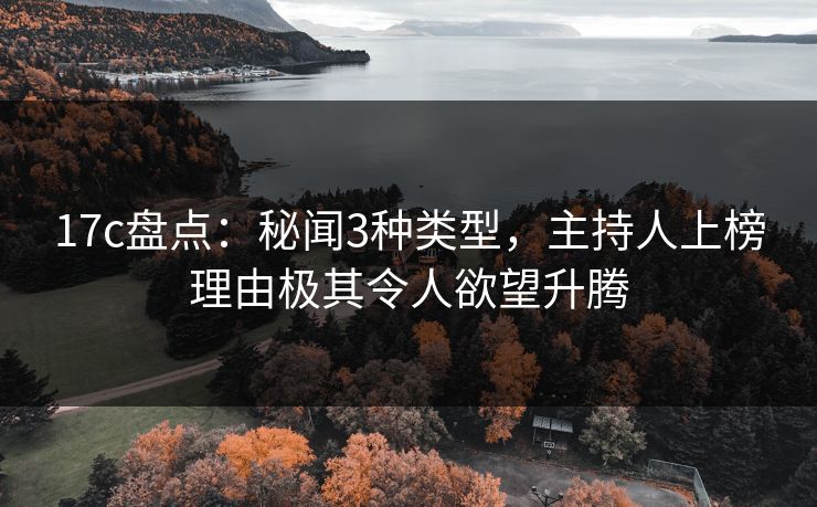 17c盘点：秘闻3种类型，主持人上榜理由极其令人欲望升腾